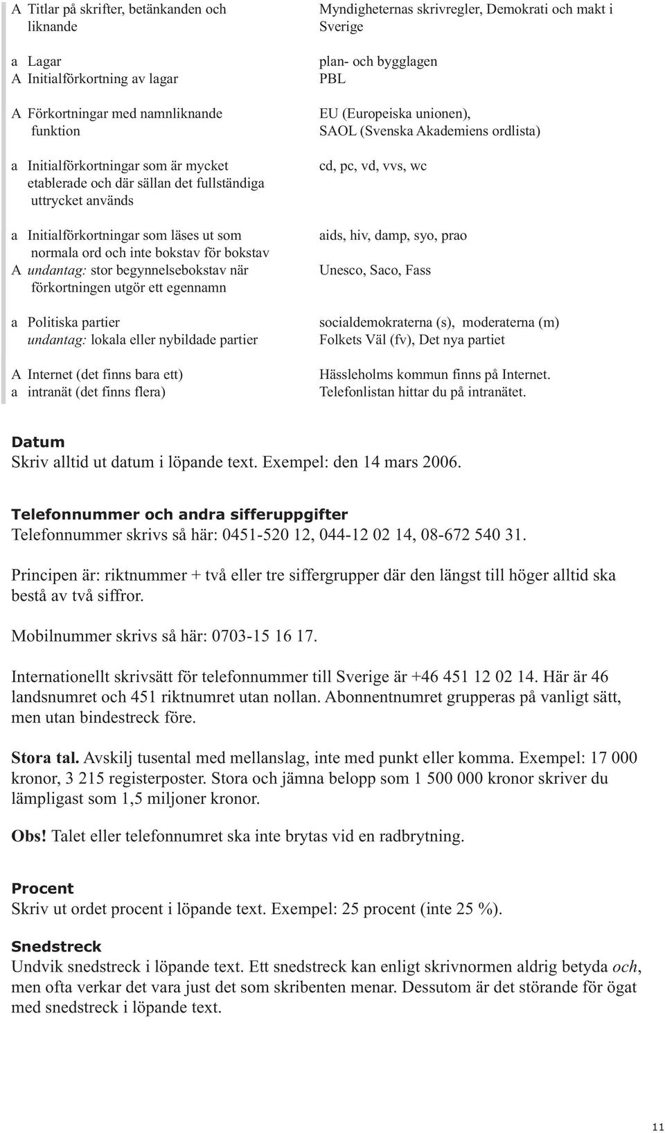 partier undantag: lokala eller nybildade partier A Internet (det finns bara ett) a intranät (det finns flera) Myndigheternas skrivregler, Demokrati och makt i Sverige plan- och bygglagen PBL EU