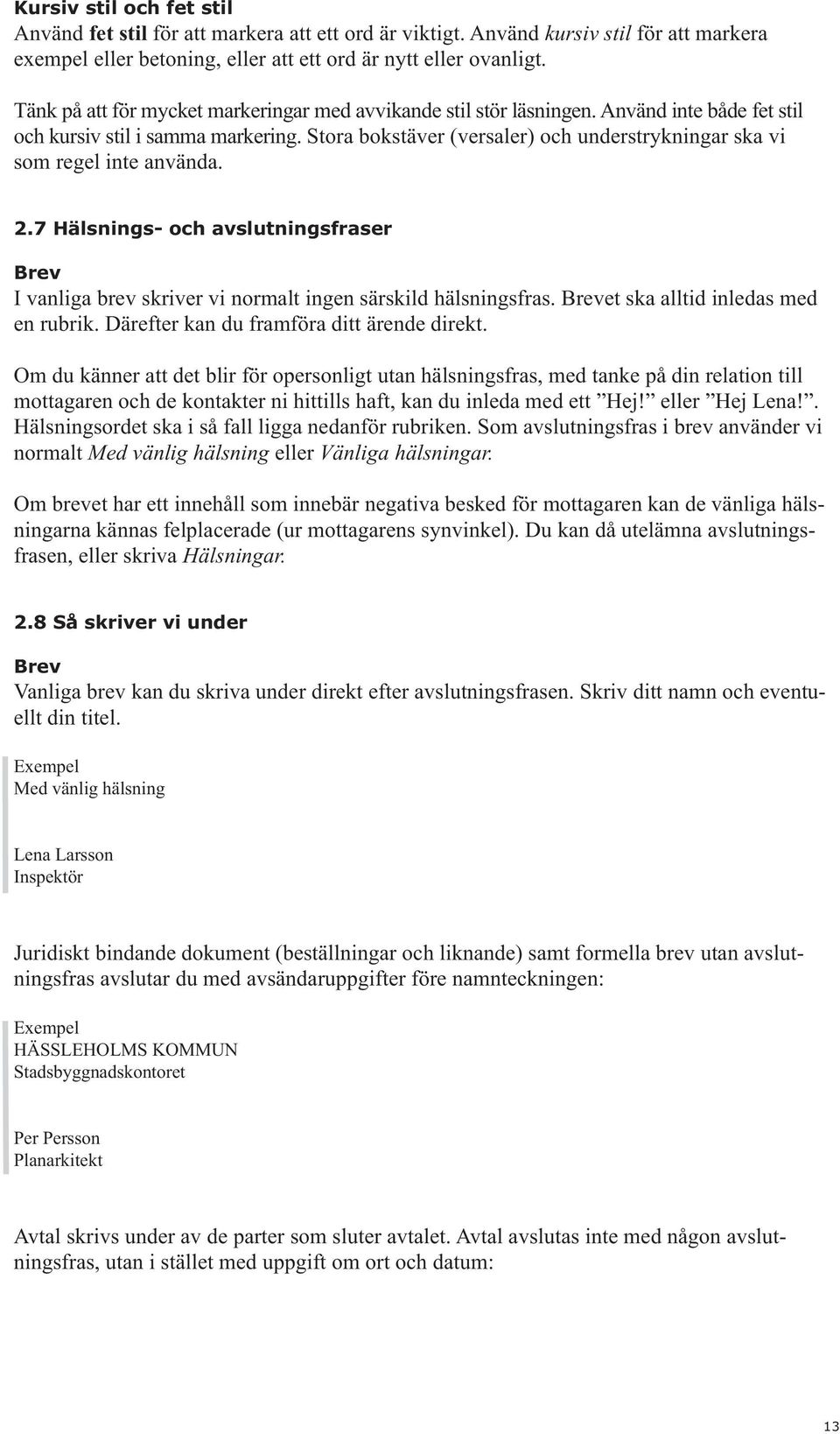 Stora bokstäver (versaler) och understrykningar ska vi som regel inte använda. 2.7 Hälsnings- och avslutningsfraser Brev I vanliga brev skriver vi normalt ingen särskild hälsningsfras.