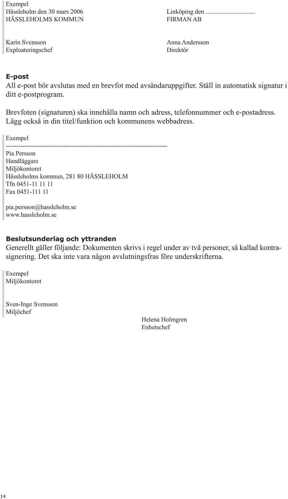 Ställ in automatisk signatur i ditt e-postprogram. Brevfoten (signaturen) ska innehålla namn och adress, telefonnummer och e-postadress. Lägg också in din titel/funktion och kommunens webbadress.