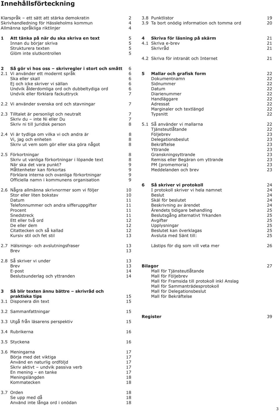 1 Vi använder ett modernt språk 6 Ska eller skall 6 Ej och icke skriver vi sällan 6 Undvik ålderdomliga ord och dubbeltydiga ord 6 Undvik eller förklara fackuttryck 7 2.