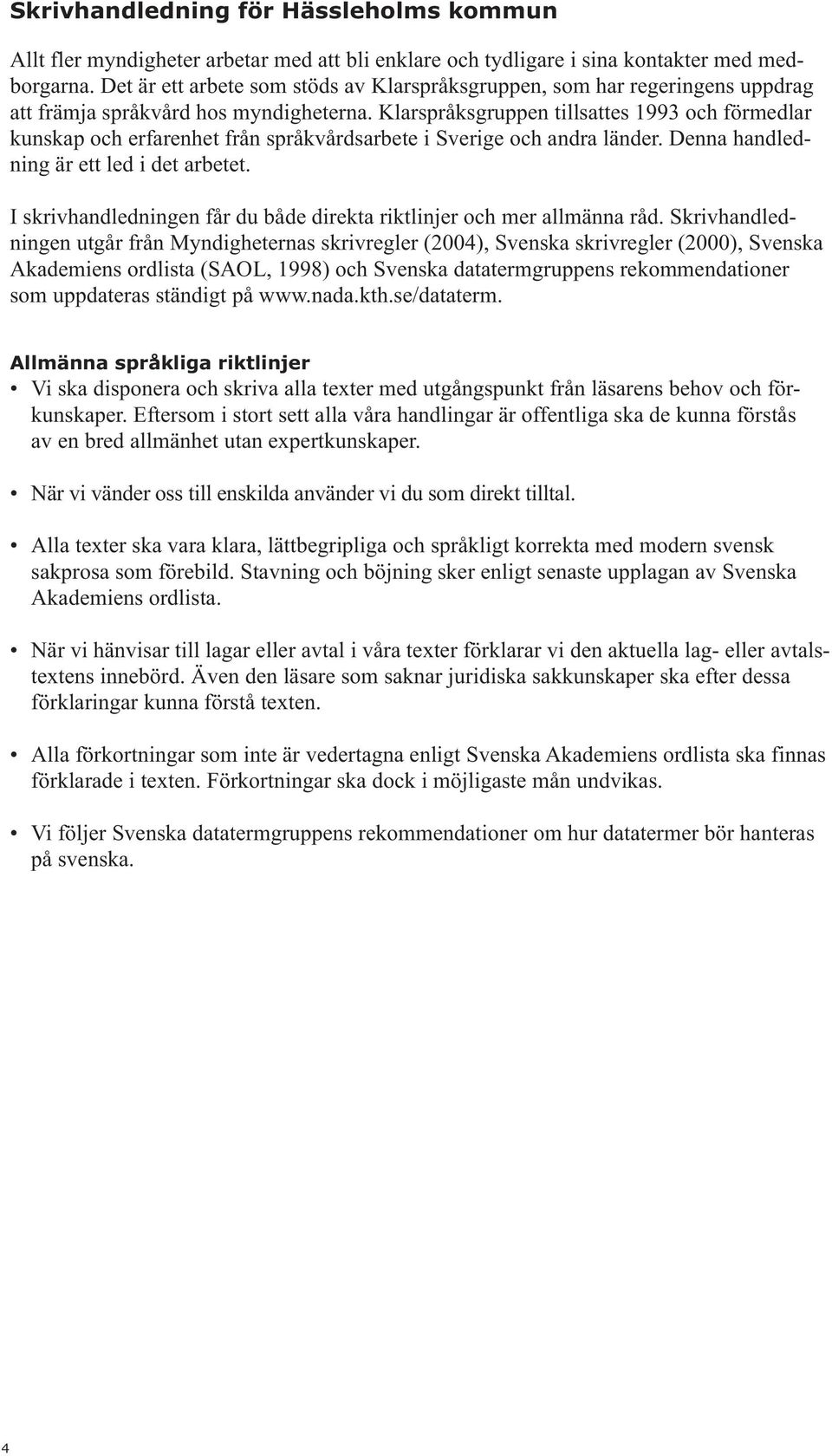 Klarspråksgruppen tillsattes 1993 och förmedlar kunskap och erfarenhet från språkvårdsarbete i Sverige och andra länder. Denna handledning är ett led i det arbetet.