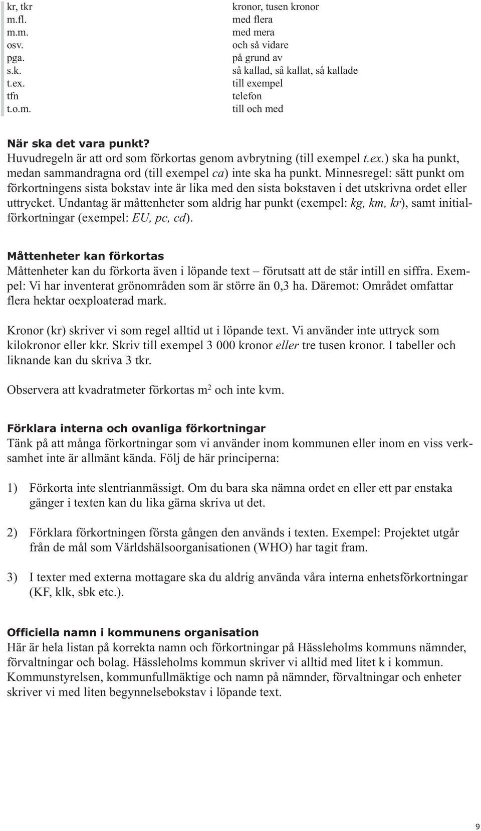 Minnesregel: sätt punkt om förkortningens sista bokstav inte är lika med den sista bokstaven i det utskrivna ordet eller uttrycket.