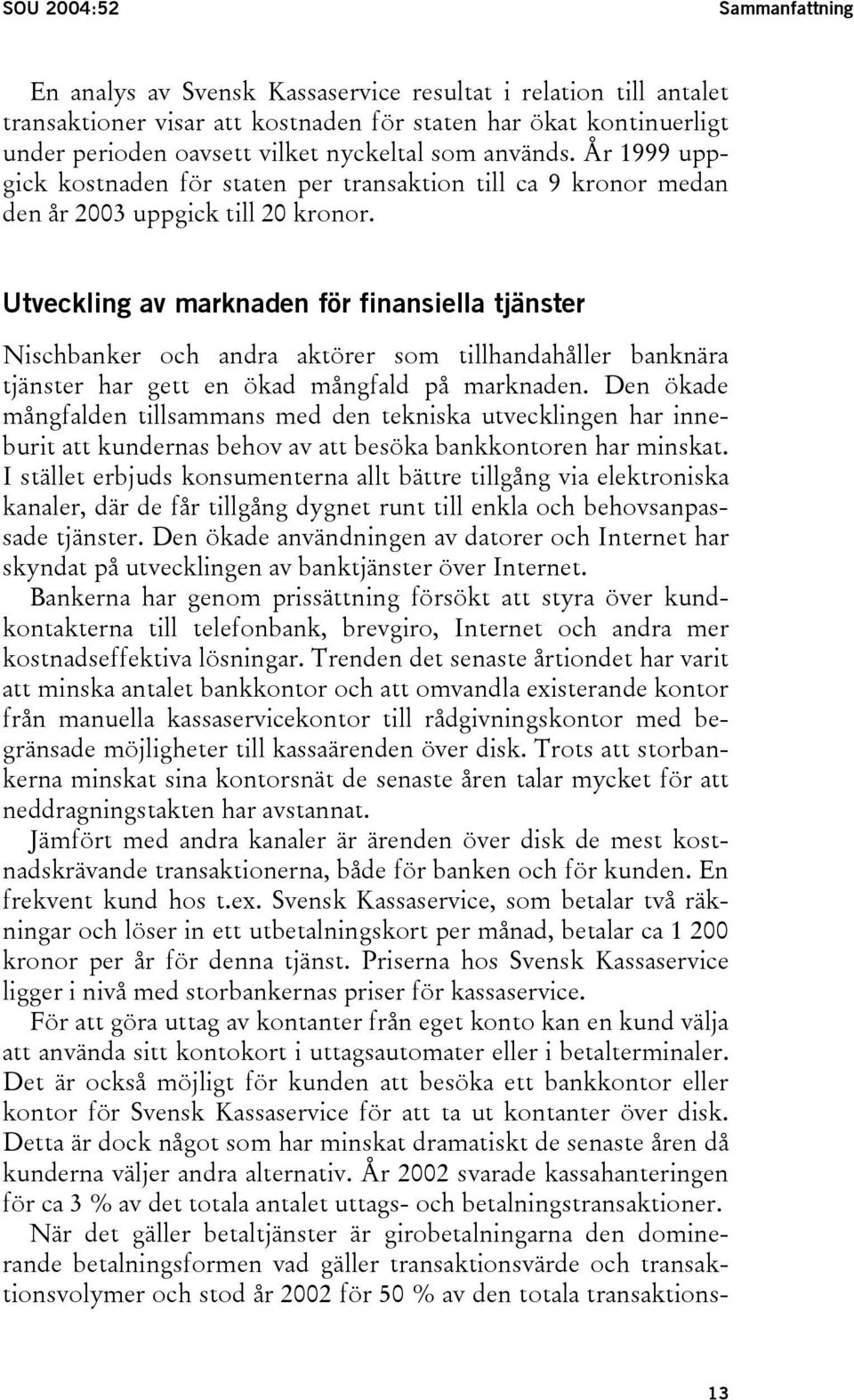 Utveckling av marknaden för finansiella tjänster Nischbanker och andra aktörer som tillhandahåller banknära tjänster har gett en ökad mångfald på marknaden.