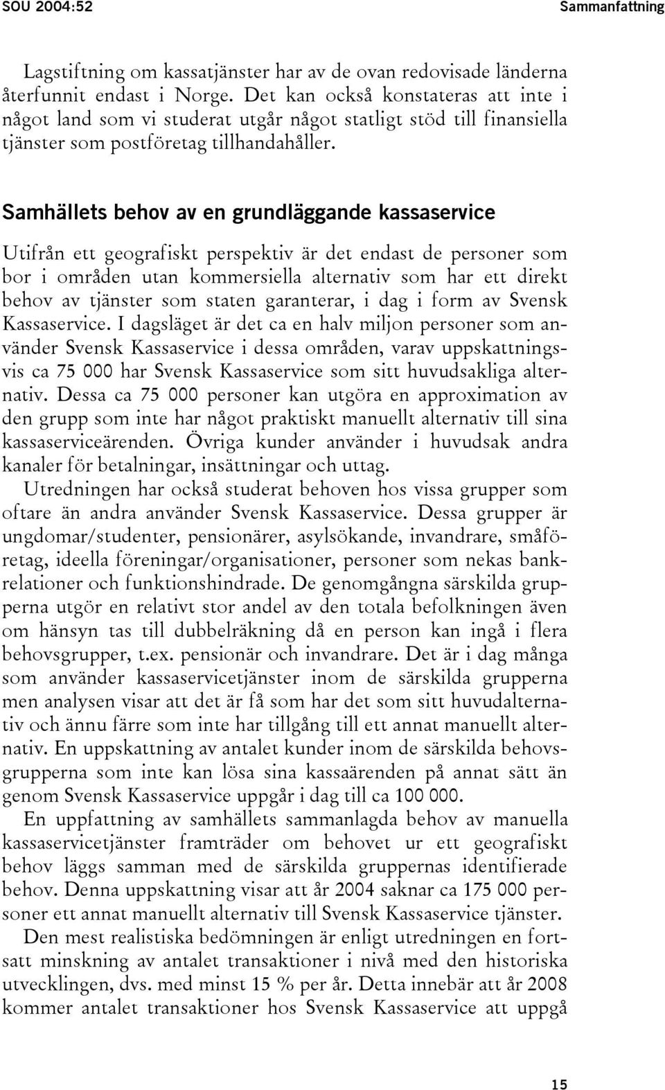 Samhällets behov av en grundläggande kassaservice Utifrån ett geografiskt perspektiv är det endast de personer som bor i områden utan kommersiella alternativ som har ett direkt behov av tjänster som