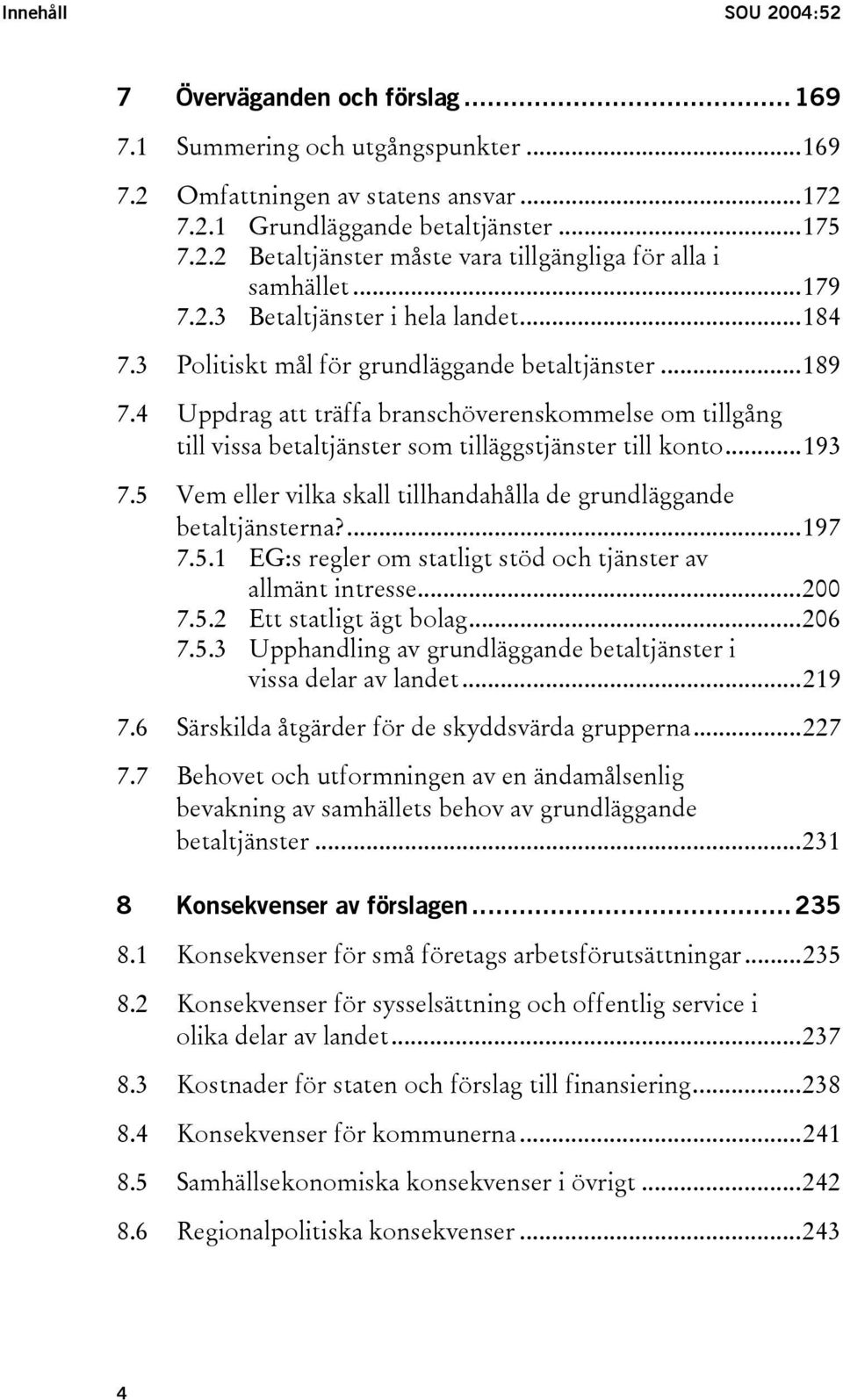 4 Uppdrag att träffa branschöverenskommelse om tillgång till vissa betaltjänster som tilläggstjänster till konto...193 7.5 Vem eller vilka skall tillhandahålla de grundläggande betaltjänsterna?...197 7.