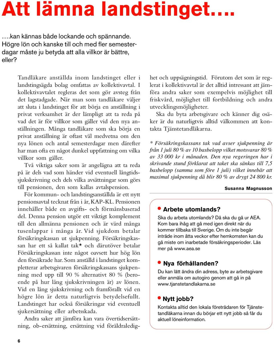 När man som tandläkare väljer att sluta i landstinget för att börja en anställning i privat verksamhet är der lämpligt att ta reda på vad det är för villkor som gäller vid den nya anställningen.