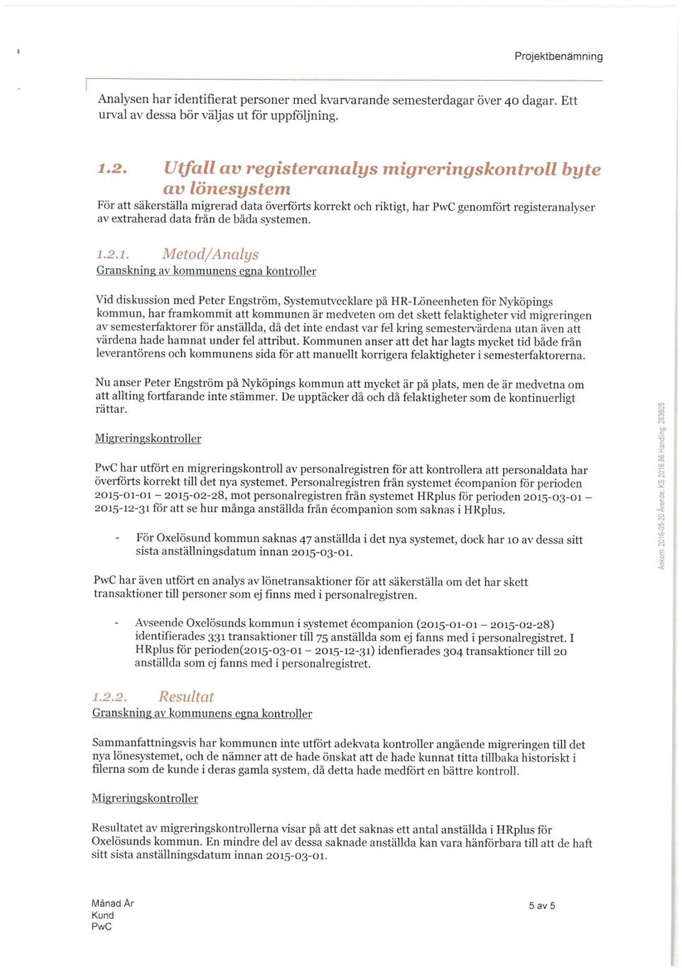 1.2.1. Metod/Analys Granskning av kommunens egna kontroller Vid diskussion med Peter Engström, Systemutvecklare pä HR-Löneenheten för Nyköpings kommun, har framkommit att kommunen är medveten om det