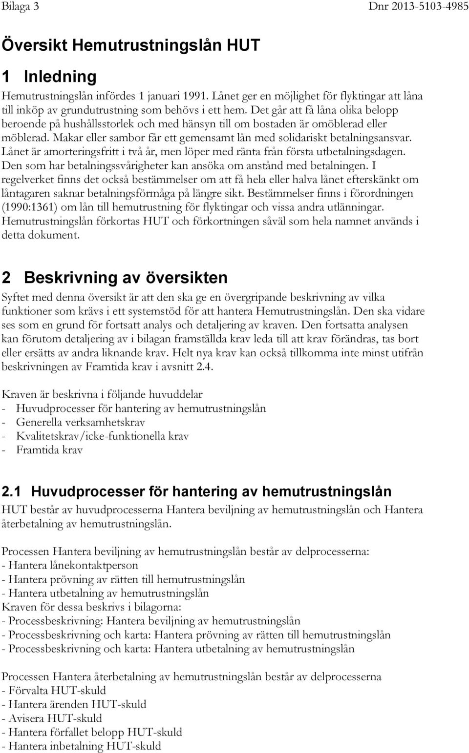 Lånet är amorteringsfritt i två år, men löper med ränta från första utbetalningsdagen. Den som har betalningssvårigheter kan ansöka om anstånd med betalningen.