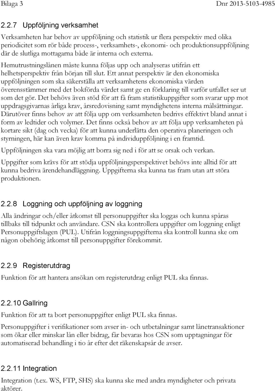 Ett annat perspektiv är den ekonomiska uppföljningen som ska säkerställa att verksamhetens ekonomiska värden överensstämmer med det bokförda värdet samt ge en förklaring till varför utfallet ser ut