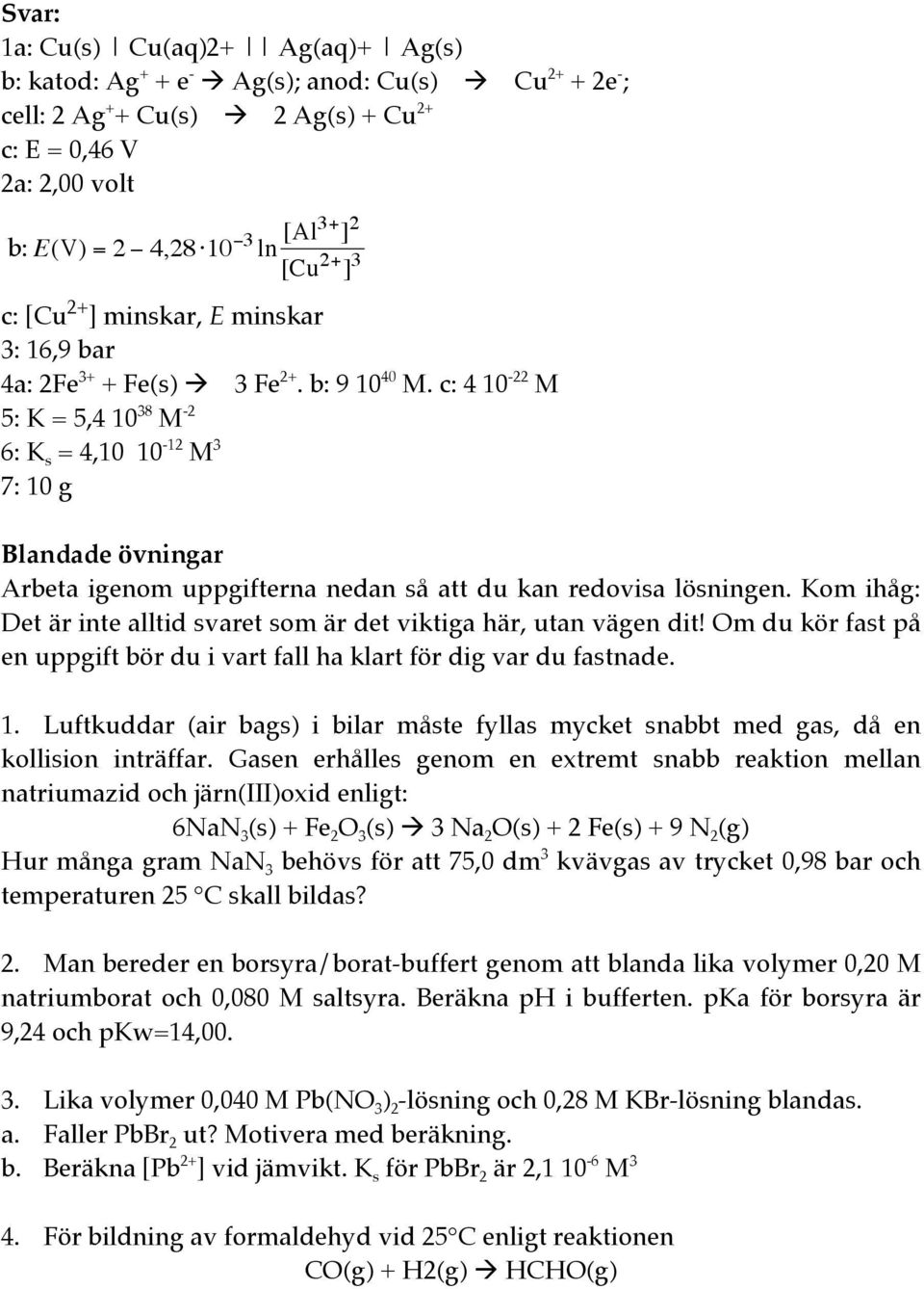 c: 4 10-22 M 5: K = 5,4 10 38 M -2 6: K s = 4,10 10-12 M 3 7: 10 g Blandade övningar Arbeta igenom uppgifterna nedan så att du kan redovisa lösningen.