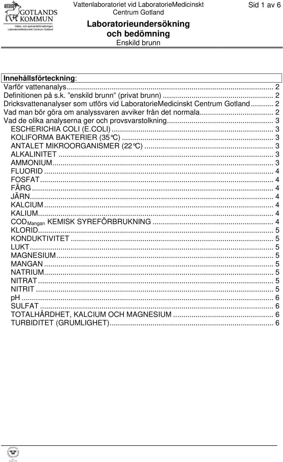 .. 3 ESCHERICHIA COLI (E.COLI)... 3 KOLIFORMA BAKTERIER (35 C)... 3 ANTALET MIKROORGANISMER (22 C)... 3 ALKALINITET... 3 AMMONIUM... 3 FLUORID... 4 FOSFAT... 4 FÄRG... 4 JÄRN... 4 KALCIUM... 4 KALIUM.