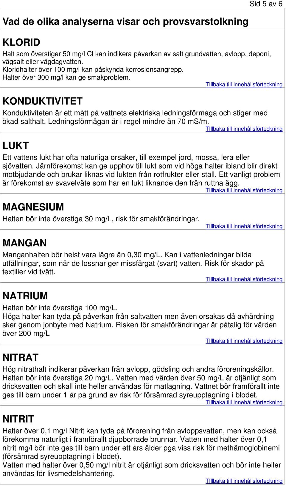 LUKT Ett vattens lukt har ofta naturliga orsaker, till exempel jord, mossa, lera eller sjövatten.