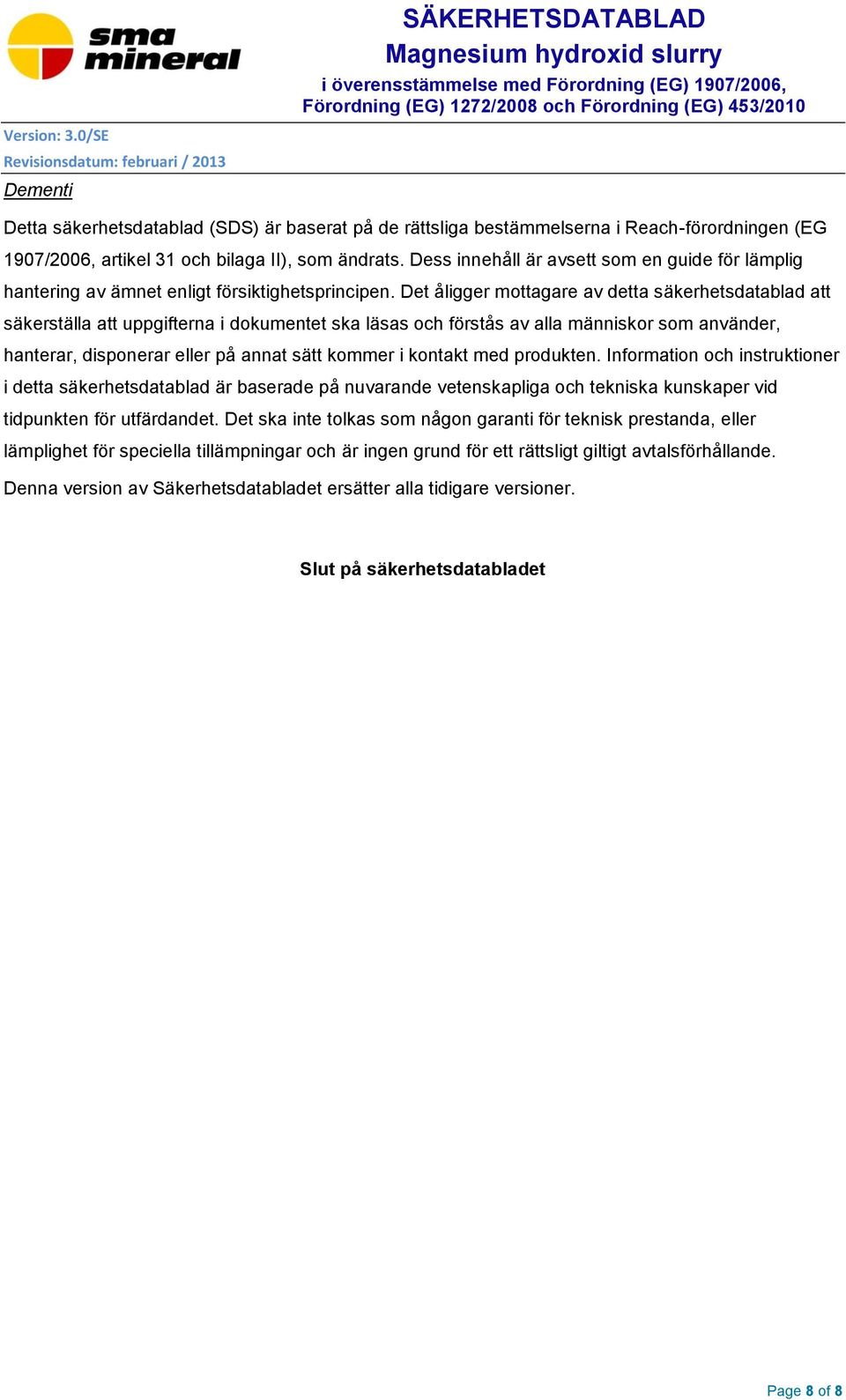 Det åligger mottagare av detta säkerhetsdatablad att säkerställa att uppgifterna i dokumentet ska läsas och förstås av alla människor som använder, hanterar, disponerar eller på annat sätt kommer i