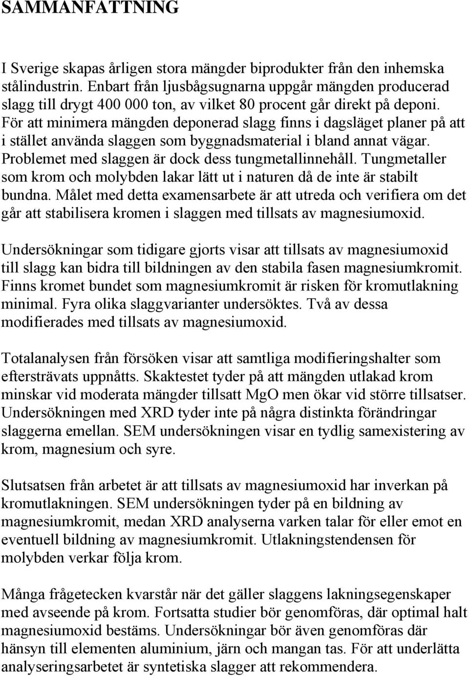 För att minimera mängden deponerad slagg finns i dagsläget planer på att i stället använda slaggen som byggnadsmaterial i bland annat vägar. Problemet med slaggen är dock dess tungmetallinnehåll.