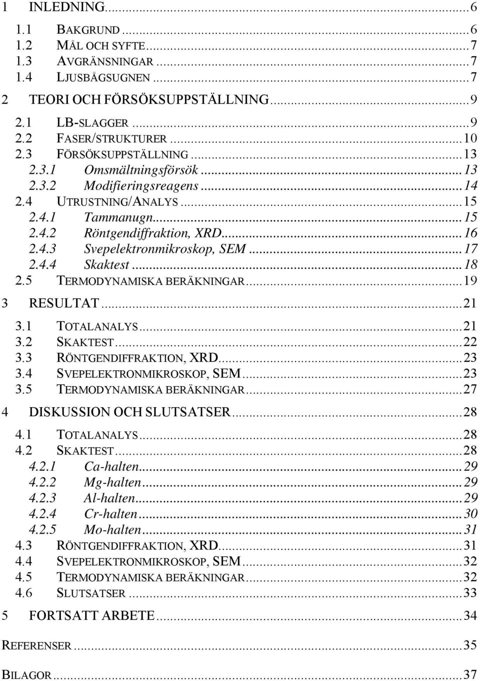 ..17 2.4.4 Skaktest...18 2.5 TERMODYNAMISKA BERÄKNINGAR...19 3 RESULTAT...21 3.1 TOTALANALYS...21 3.2 SKAKTEST...22 3.3 RÖNTGENDIFFRAKTION, XRD...23 3.4 SVEPELEKTRONMIKROSKOP, SEM...23 3.5 TERMODYNAMISKA BERÄKNINGAR...27 4 DISKUSSION OCH SLUTSATSER.