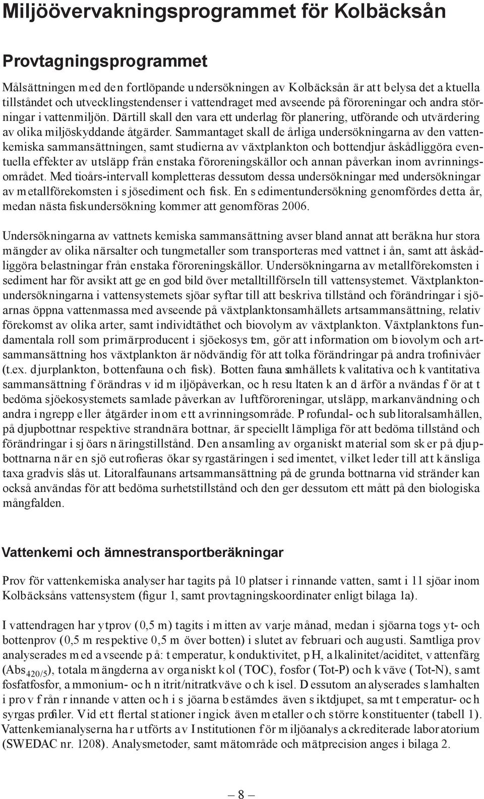Sammantaget skall de årliga undersökningarna av den vattenkemiska sammansättningen, samt studierna av växtplankton och bottendjur åskådliggöra eventuella effekter av utsläpp från enstaka
