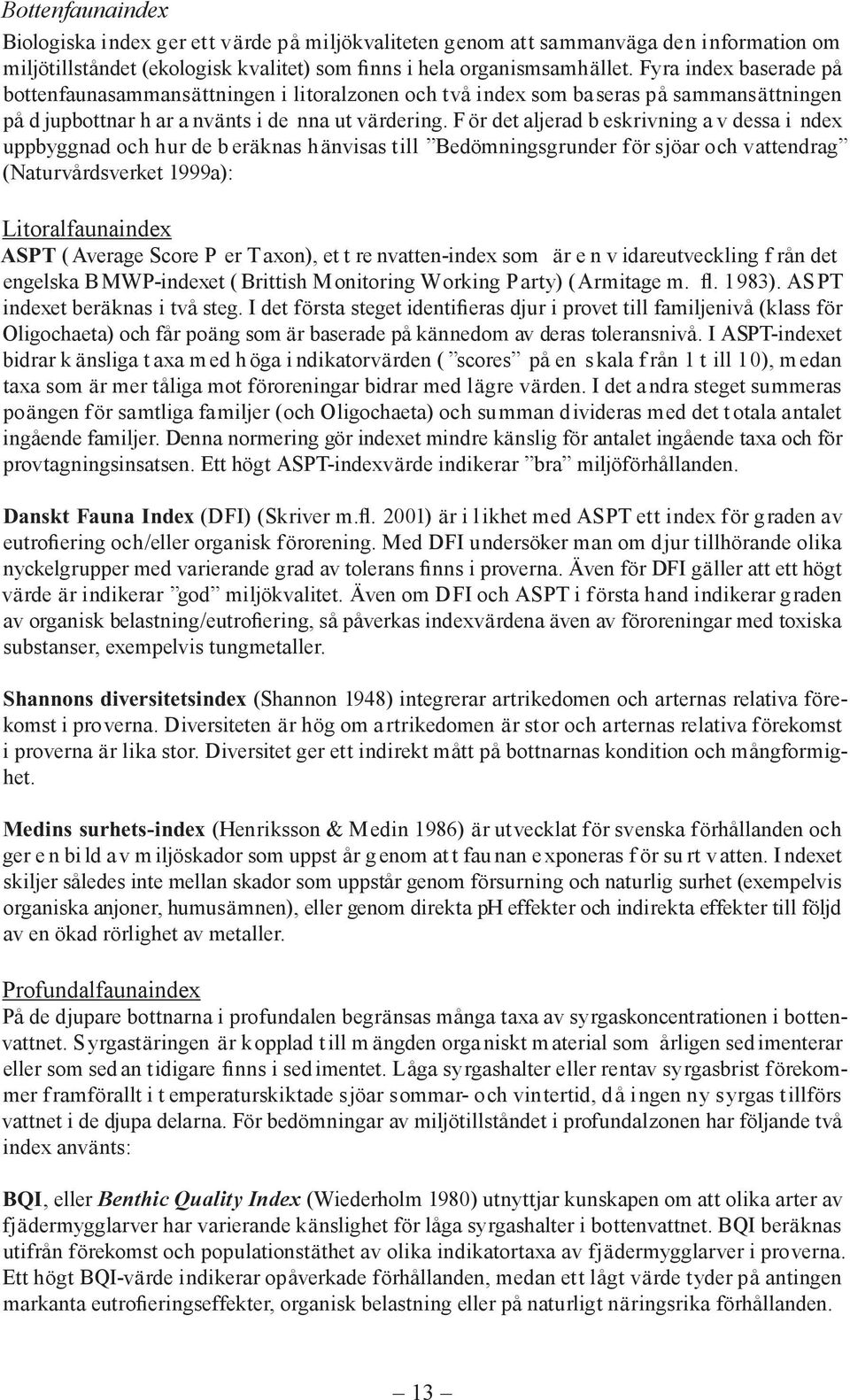 F ör det aljerad b eskrivning a v dessa i ndex uppbyggnad och hur de b eräknas hänvisas till Bedömningsgrunder för sjöar och vattendrag (Naturvårdsverket 1999a): itoralfaunaindex ASPT ( Average Score