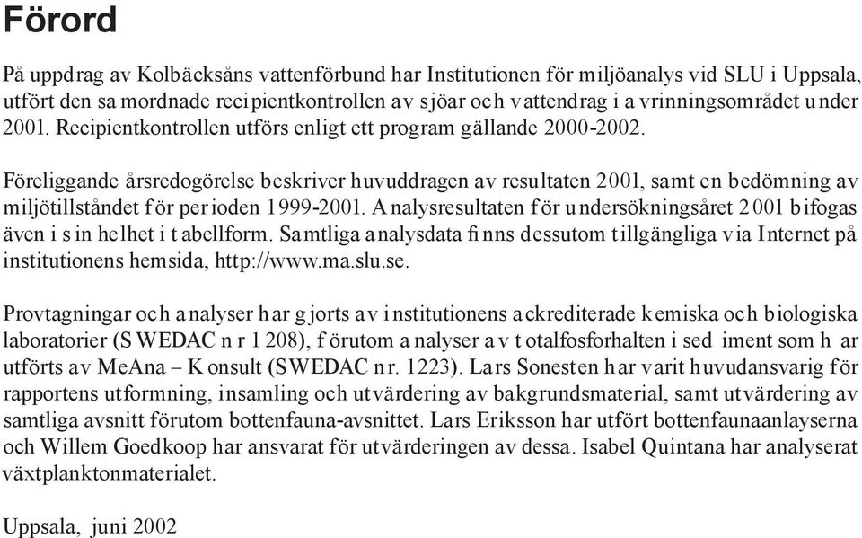 A nalysresultaten f ör u ndersökningsåret 2001 bifogas även i s in helhet i t abellform. Samtliga analysdata fi nns dessutom tillgängliga via Internet på institutionens hemsida, http://www.ma.slu.se.