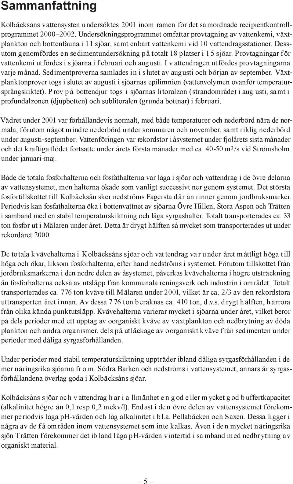 Dessutom genomfördes en sedimentundersökning på totalt 18 platser i 1 5 sjöar. Provtagningar f ör vattenkemi utfördes i s jöarna i f ebruari och aug usti.