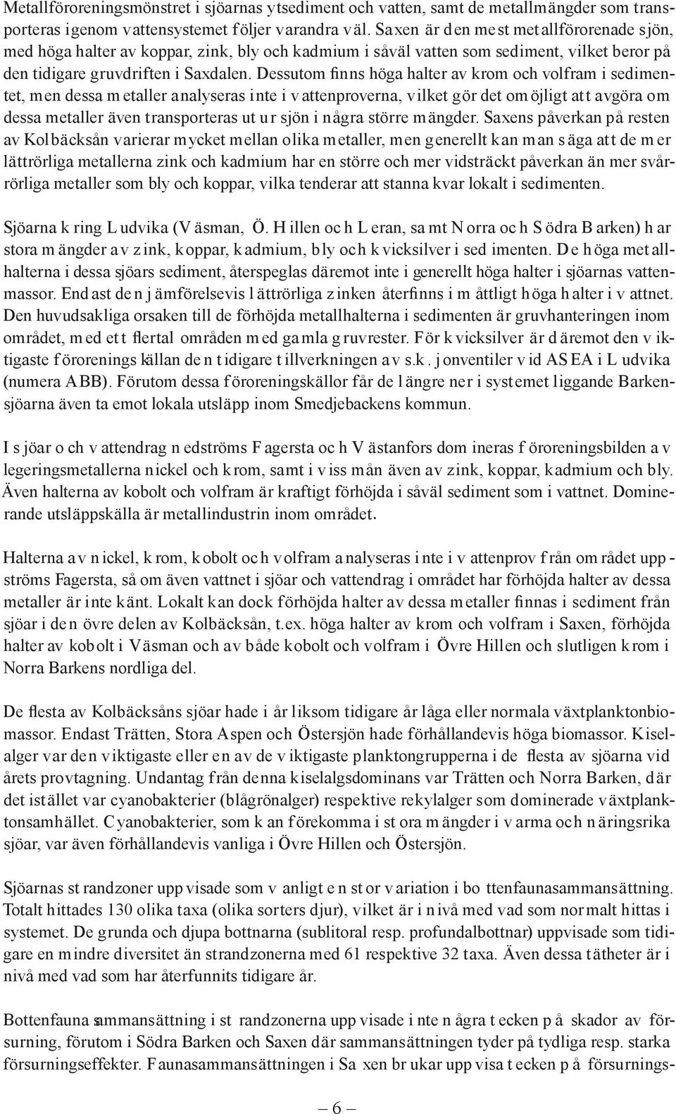 Dessutom finns höga halter av krom och volfram i sedimentet, men dessa m etaller analyseras inte i v atten proverna, vilket gör det om öjligt att avgöra om dessa metaller även transporteras ut ur