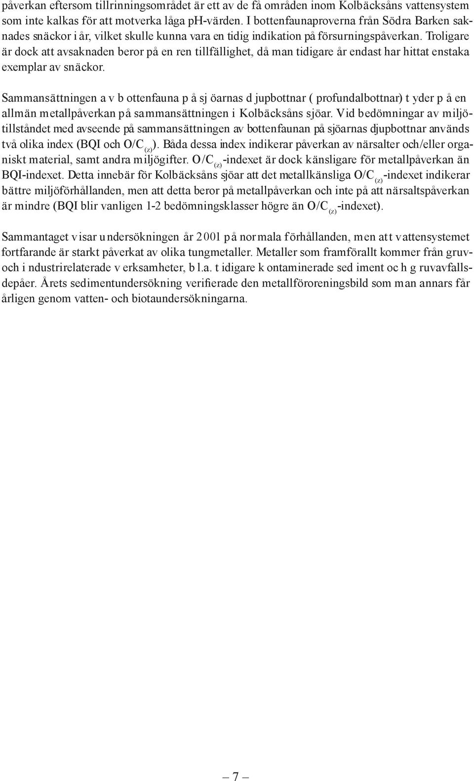 Troligare är dock att avsaknaden beror på en ren tillfällighet, då man tidigare år endast har hittat enstaka exemplar av snäckor.