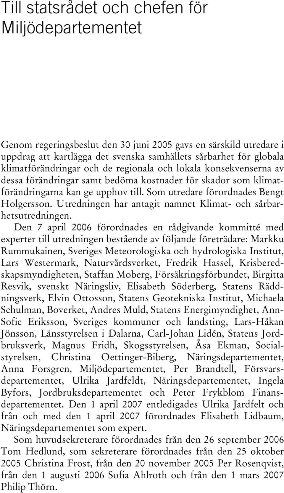 Som utredare förordnades Bengt Holgersson. Utredningen har antagit namnet Klimat- och sårbarhetsutredningen.