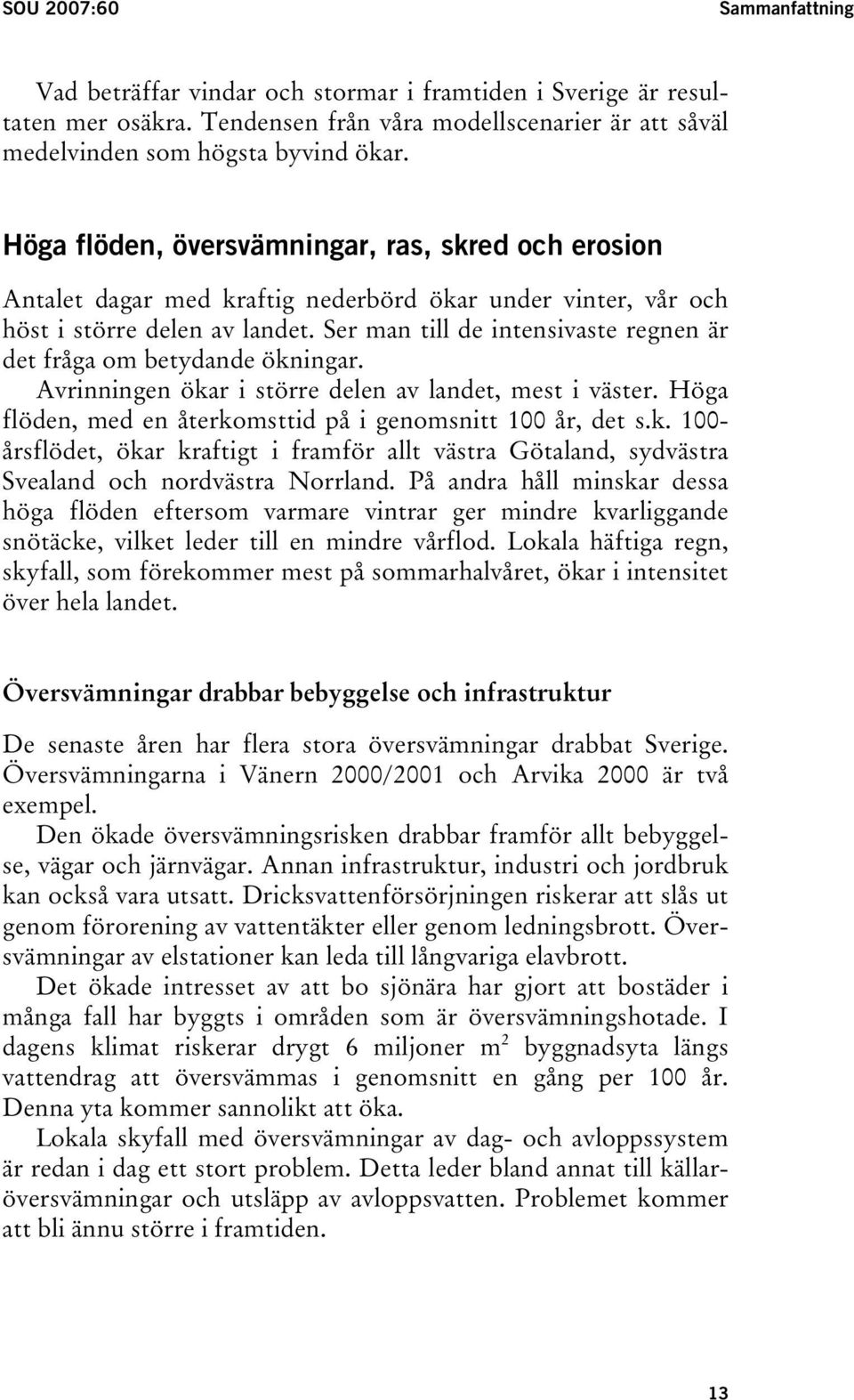 Ser man till de intensivaste regnen är det fråga om betydande ökningar. Avrinningen ökar i större delen av landet, mest i väster. Höga flöden, med en återkomsttid på i genomsnitt 100 år, det s.k. 100- årsflödet, ökar kraftigt i framför allt västra Götaland, sydvästra Svealand och nordvästra Norrland.