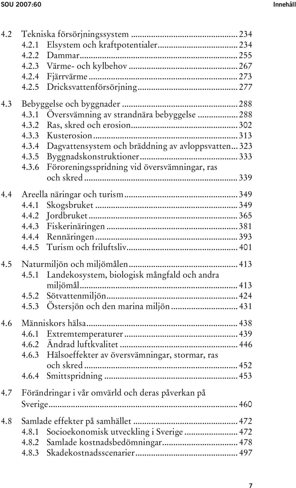 .. 323 4.3.5 Byggnadskonstruktioner... 333 4.3.6 Föroreningsspridning vid översvämningar, ras och skred... 339 4.4 Areella näringar och turism... 349 4.4.1 Skogsbruket... 349 4.4.2 Jordbruket... 365 4.