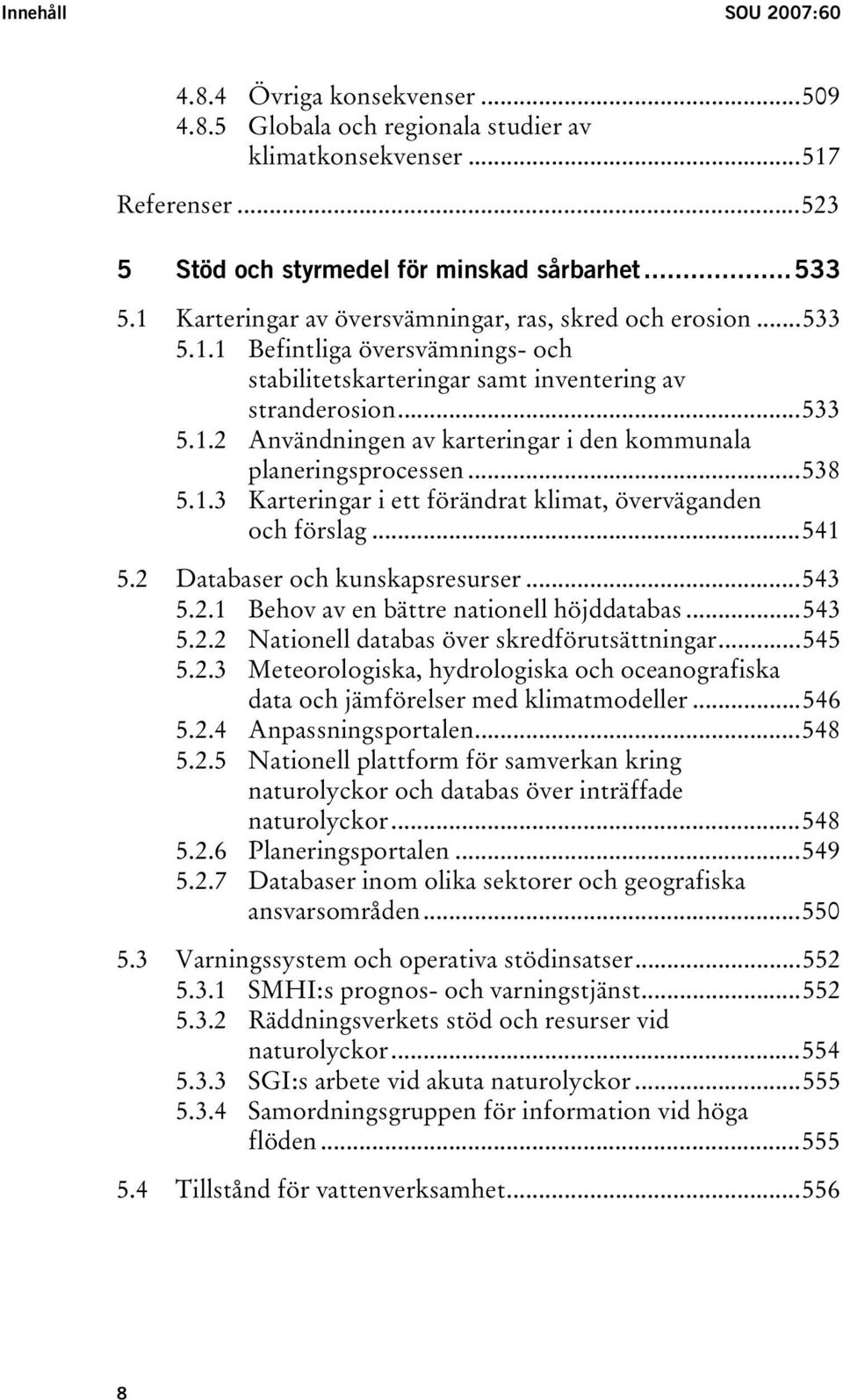 ..538 5.1.3 Karteringar i ett förändrat klimat, överväganden och förslag...541 5.2 Databaser och kunskapsresurser...543 5.2.1 Behov av en bättre nationell höjddatabas...543 5.2.2 Nationell databas över skredförutsättningar.