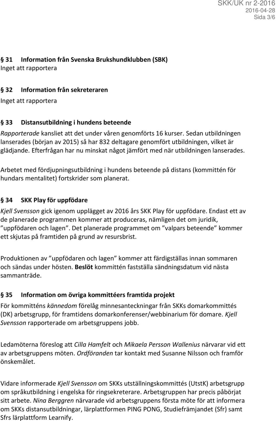 Efterfrågan har nu minskat något jämfört med när utbildningen lanserades. Arbetet med fördjupningsutbildning i hundens beteende på distans (kommittén för hundars mentalitet) fortskrider som planerat.