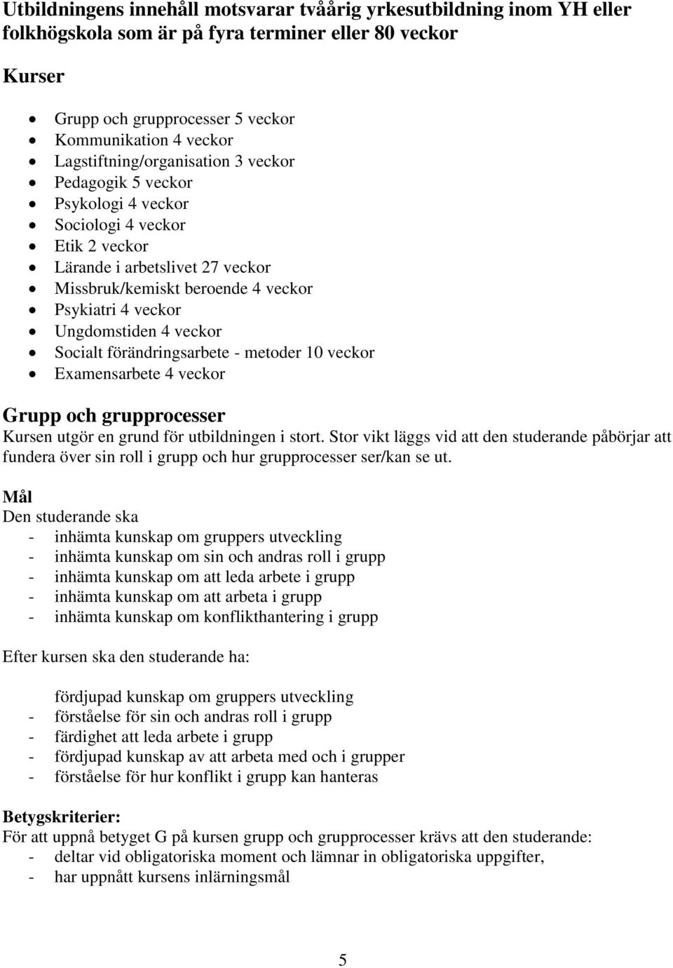 Ungdomstiden 4 veckor Socialt förändringsarbete - metoder 10 veckor Examensarbete 4 veckor Grupp och grupprocesser Kursen utgör en grund för utbildningen i stort.