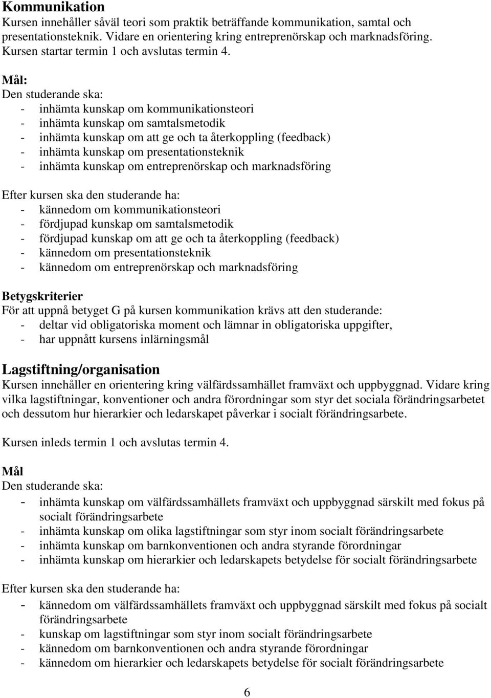 : - inhämta kunskap om kommunikationsteori - inhämta kunskap om samtalsmetodik - inhämta kunskap om att ge och ta återkoppling (feedback) - inhämta kunskap om presentationsteknik - inhämta kunskap om