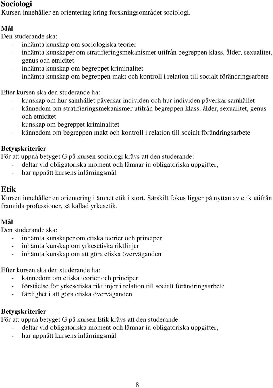 inhämta kunskap om begreppen makt och kontroll i relation till socialt förändringsarbete - kunskap om hur samhället påverkar individen och hur individen påverkar samhället - kännedom om