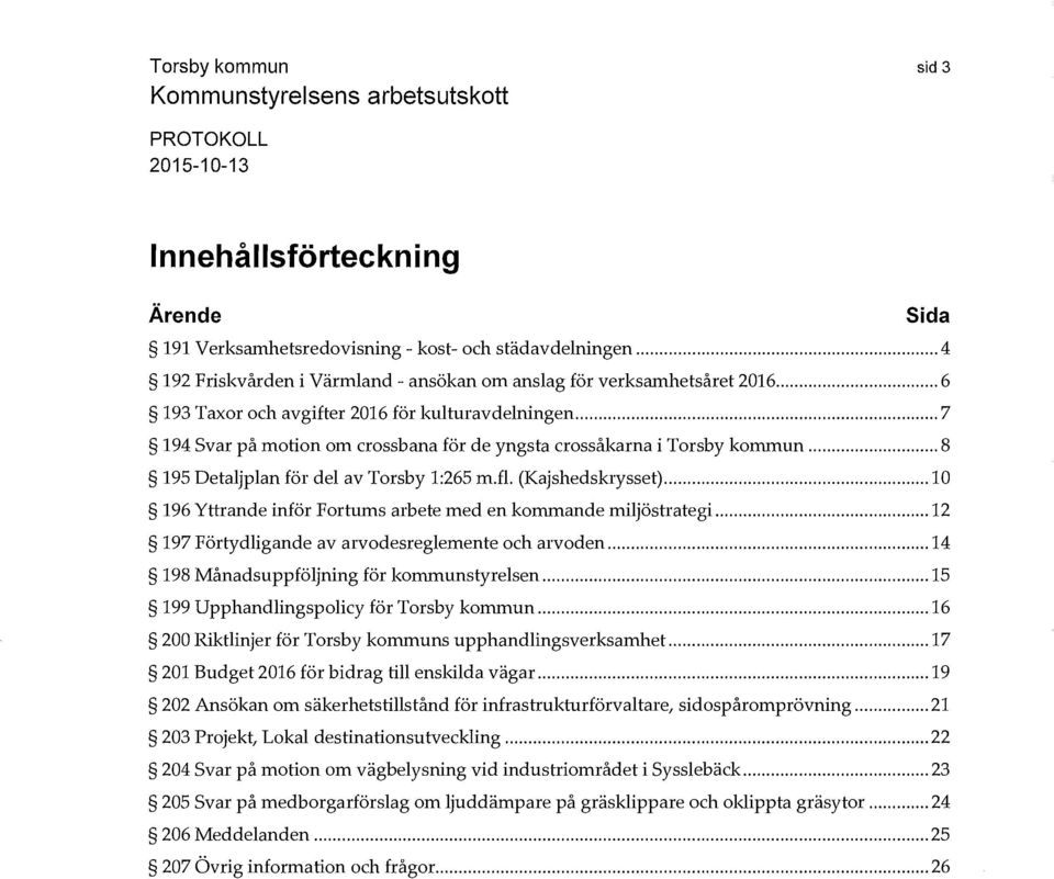 (Kajshedskrysset)... 10 196 Yttrande inför Fortums arbete med en kommande miljöstrategi..... 12 197 Förtydligande av arvodesreglemente och arvoden... 14 198 Månadsuppföljning för kommunstyrelsen.