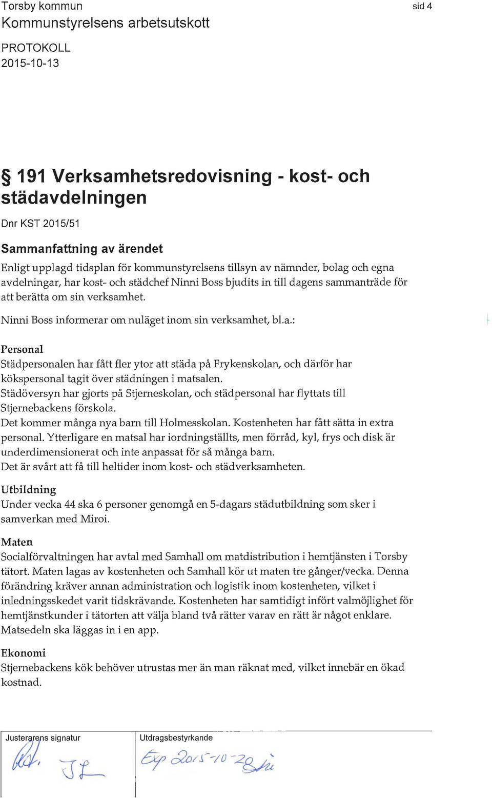 städöversyn har gjorts på Stjerneskolan, och städpersonal hm: flyttats till Stjernebackens förskola. Det kommer många nya barn till Holmesskolan. Kostenheten har fått sätta in extra personal.