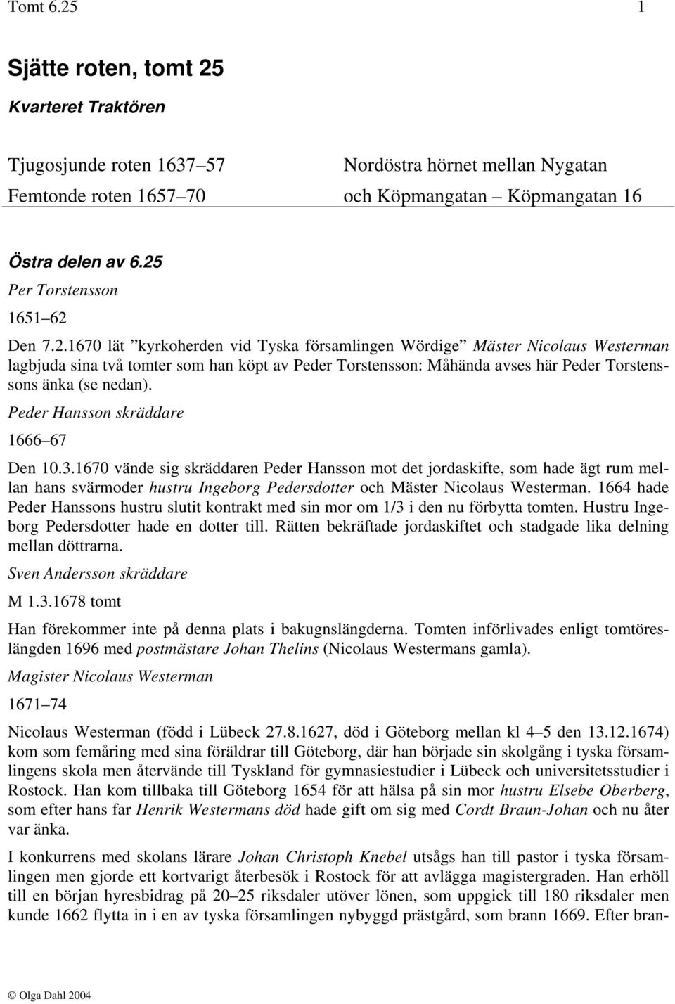 Peder Hansson skräddare 1666 67 Den 10.3.1670 vände sig skräddaren Peder Hansson mot det jordaskifte, som hade ägt rum mellan hans svärmoder hustru Ingeborg Pedersdotter och Mäster Nicolaus Westerman.