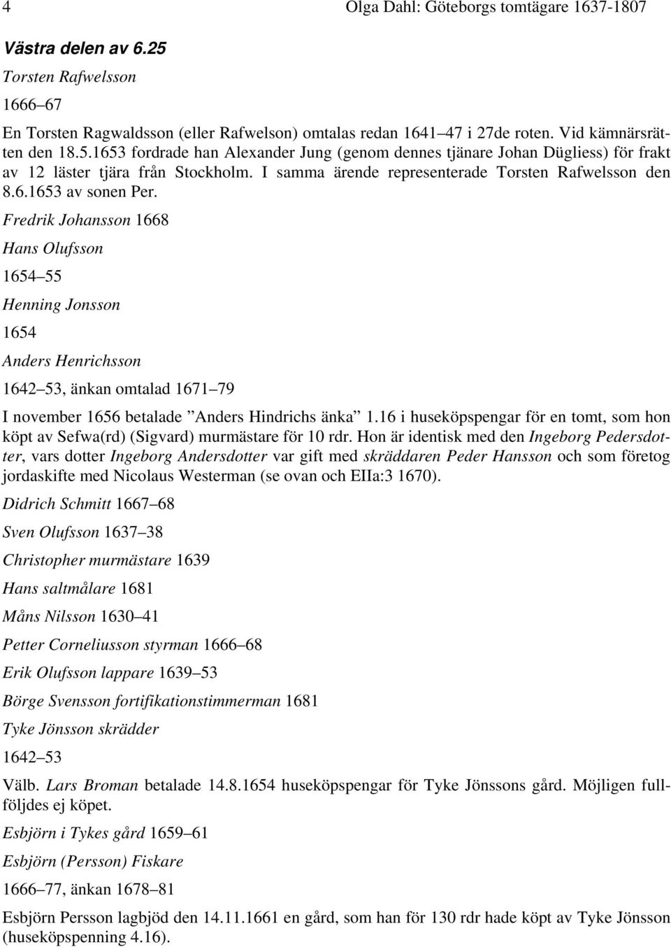 Fredrik Johansson 1668 Hans Olufsson 1654 55 Henning Jonsson 1654 Anders Henrichsson 1642 53, änkan omtalad 1671 79 I november 1656 betalade Anders Hindrichs änka 1.