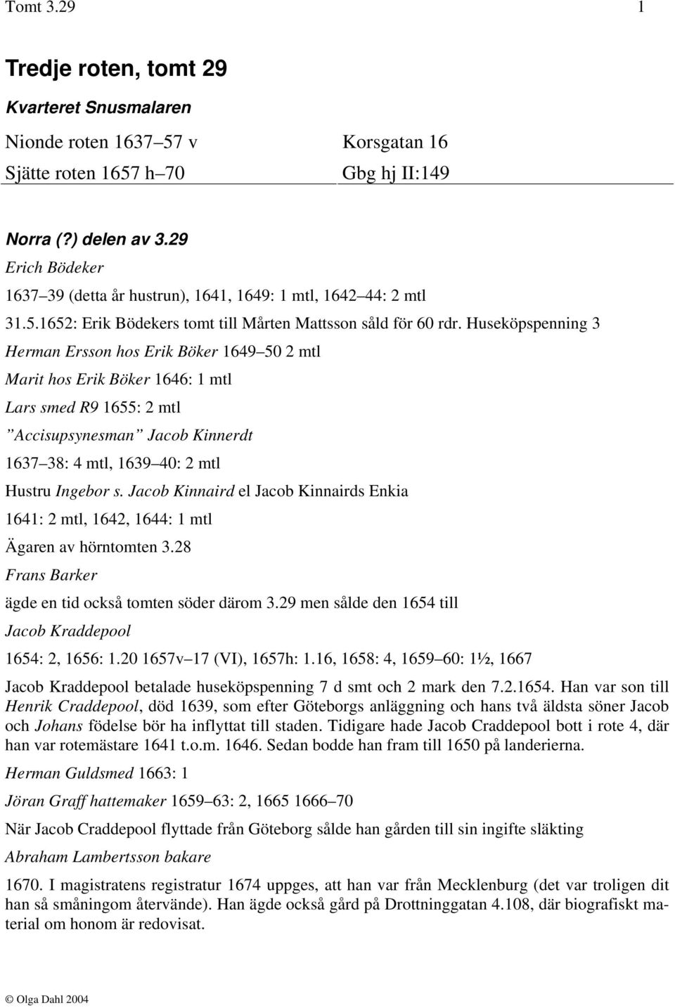 Huseköpspenning 3 Herman Ersson hos Erik Böker 1649 50 2 mtl Marit hos Erik Böker 1646: 1 mtl Lars smed R9 1655: 2 mtl Accisupsynesman Jacob Kinnerdt 1637 38: 4 mtl, 1639 40: 2 mtl Hustru Ingebor s.
