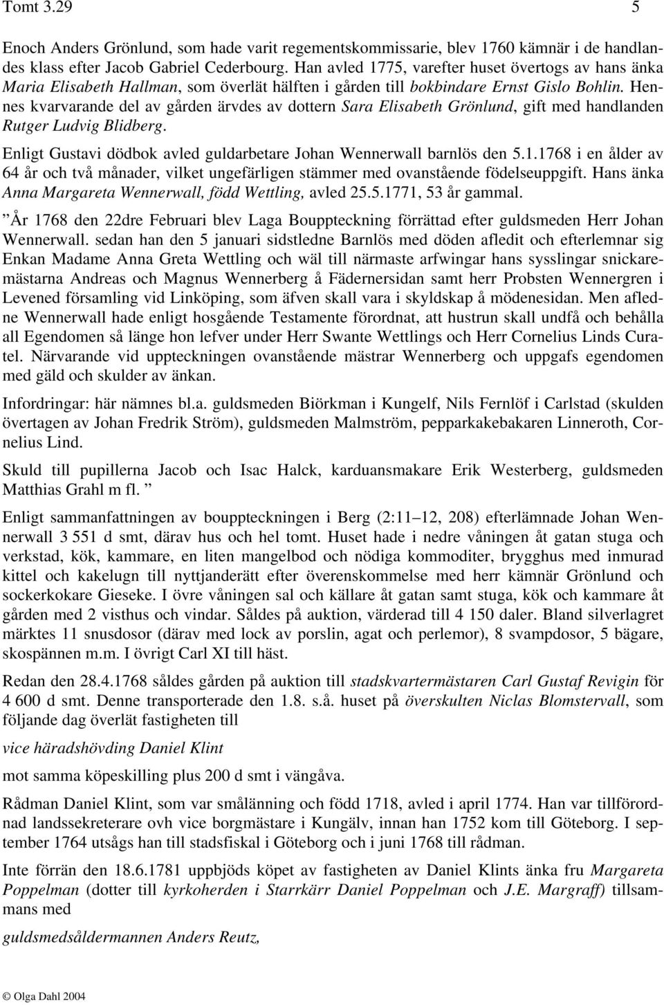 Hennes kvarvarande del av gården ärvdes av dottern Sara Elisabeth Grönlund, gift med handlanden Rutger Ludvig Blidberg. Enligt Gustavi dödbok avled guldarbetare Johan Wennerwall barnlös den 5.1.