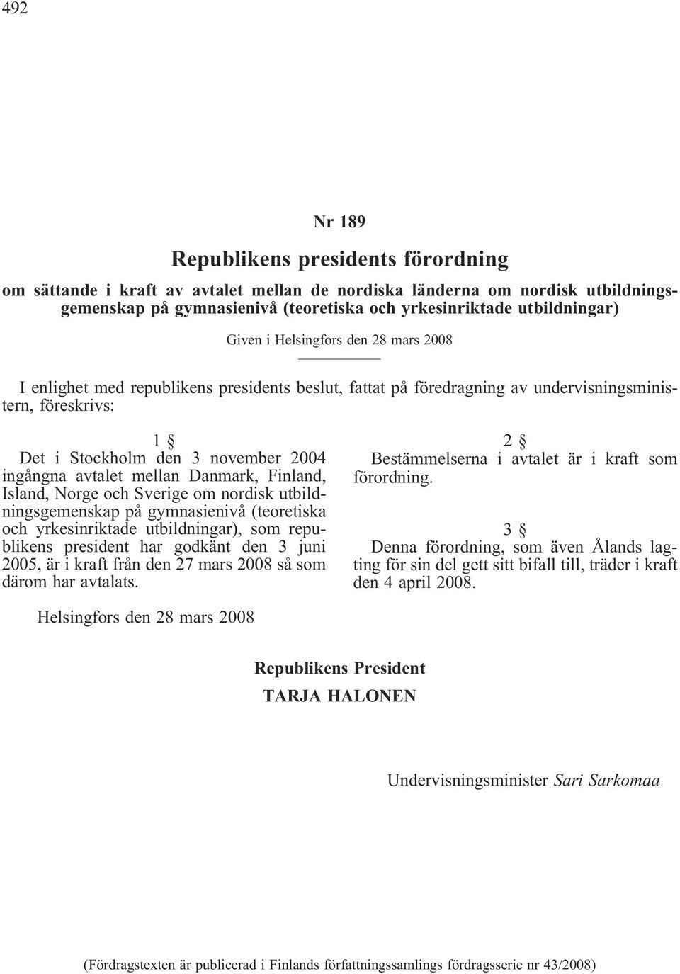 och Sverige om nordisk utbildningsgemenskap på gymnasienivå (teoretiska och yrkesinriktade utbildningar), som republikens president har godkänt den 3 juni 2005, är i kraft från den 27 mars 2008 så