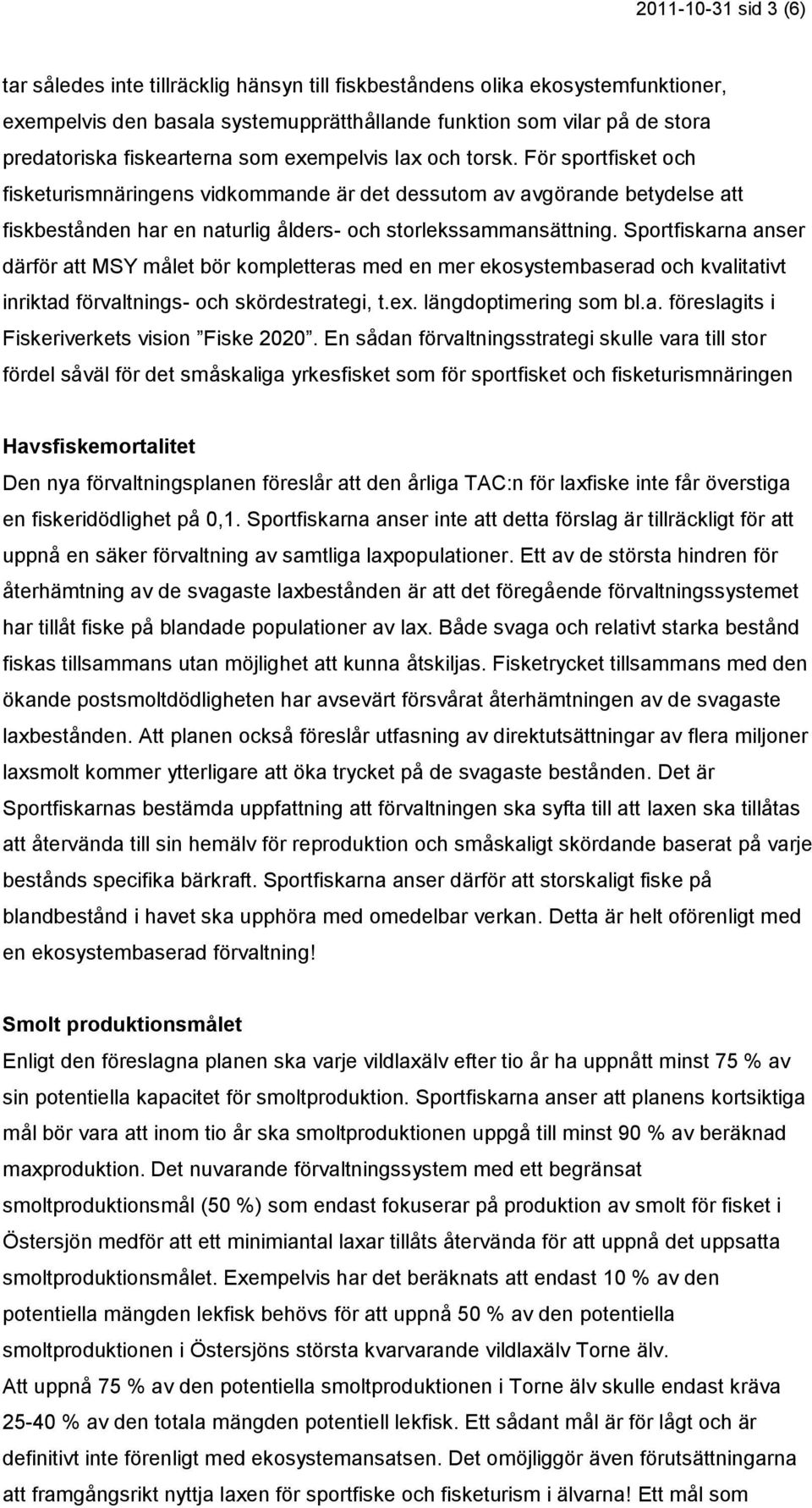 För sportfisket och fisketurismnäringens vidkommande är det dessutom av avgörande betydelse att fiskbestånden har en naturlig ålders- och storlekssammansättning.