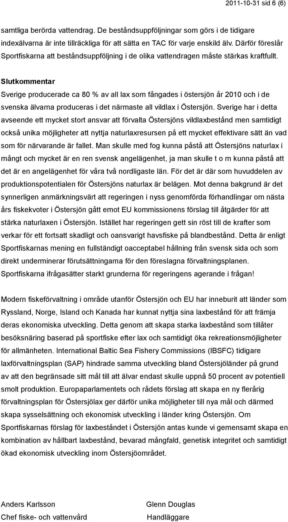 Slutkommentar Sverige producerade ca 80 % av all lax som fångades i östersjön år 2010 och i de svenska älvarna produceras i det närmaste all vildlax i Östersjön.