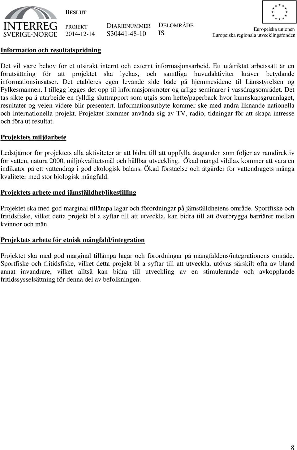 Det etableres egen levande side både på hjemmesidene til Länsstyrelsen og Fylkesmannen. I tillegg legges det opp til informasjonsmøter og årlige seminarer i vassdragsområdet.