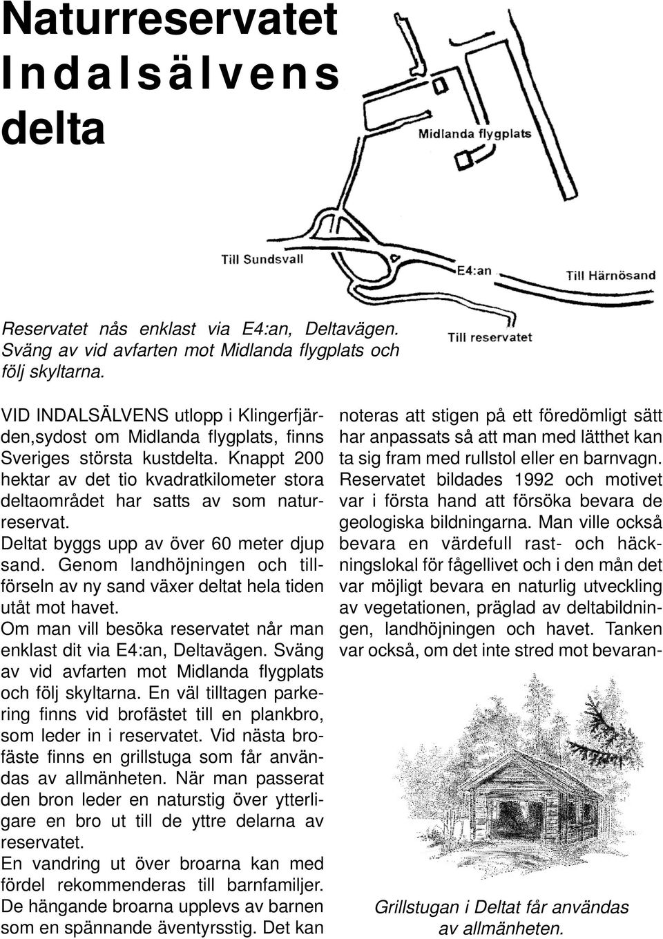 Knappt 200 hektar av det tio kvadratkilometer stora deltaområdet har satts av som naturreservat. Deltat byggs upp av över 60 meter djup sand.
