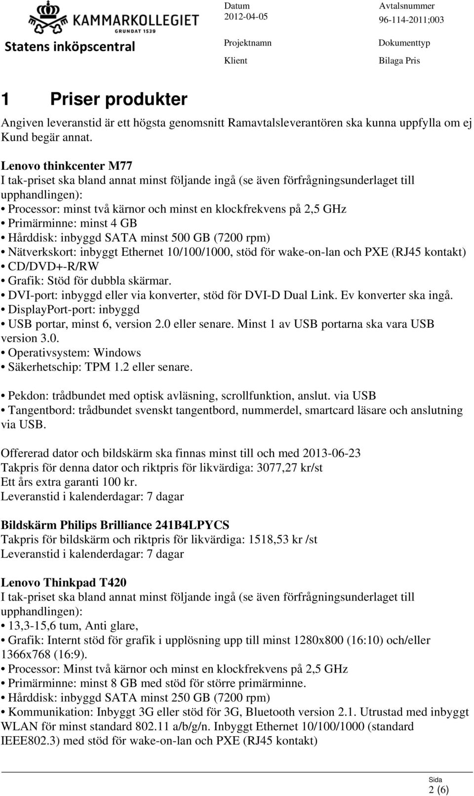 10/100/1000, stöd för wake-on-lan och PXE (RJ45 kontakt) CD/DVD+-R/RW Grafik: Stöd för dubbla skärmar. DVI-port: inbyggd eller via konverter, stöd för DVI-D Dual Link. Ev konverter ska ingå.