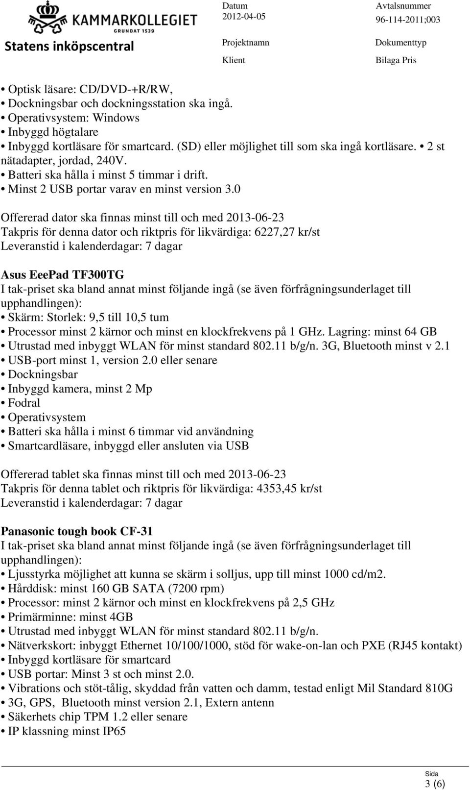 0 Offererad dator ska finnas minst till och med 2013-06-23 Takpris för denna dator och riktpris för likvärdiga: 6227,27 kr/st Asus EeePad TF300TG Skärm: Storlek: 9,5 till 10,5 tum Processor minst 2