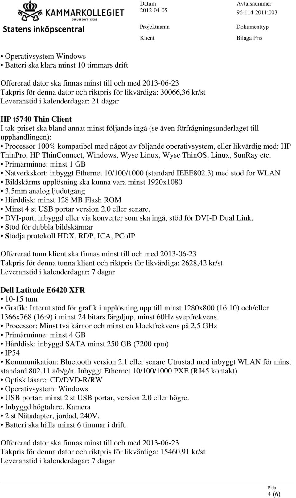 ThinOS, Linux, SunRay etc. Primärminne: minst 1 GB Nätverkskort: inbyggt Ethernet 10/100/1000 (standard IEEE802.