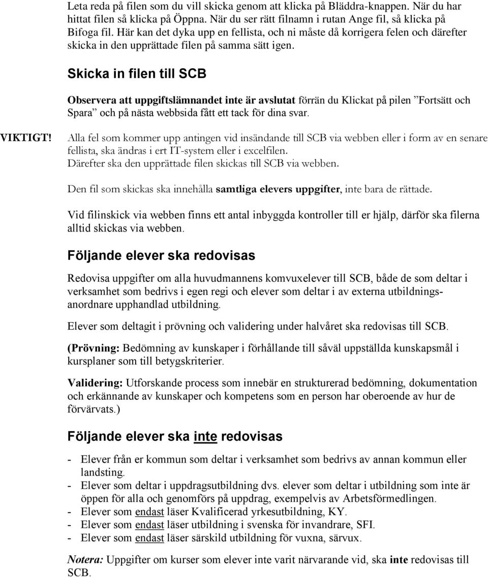 Skicka in filen till SCB Observera att uppgiftslämnandet inte är avslutat förrän du Klickat på pilen Fortsätt och Spara och på nästa webbsida fått ett tack för dina svar. VIKTIGT!