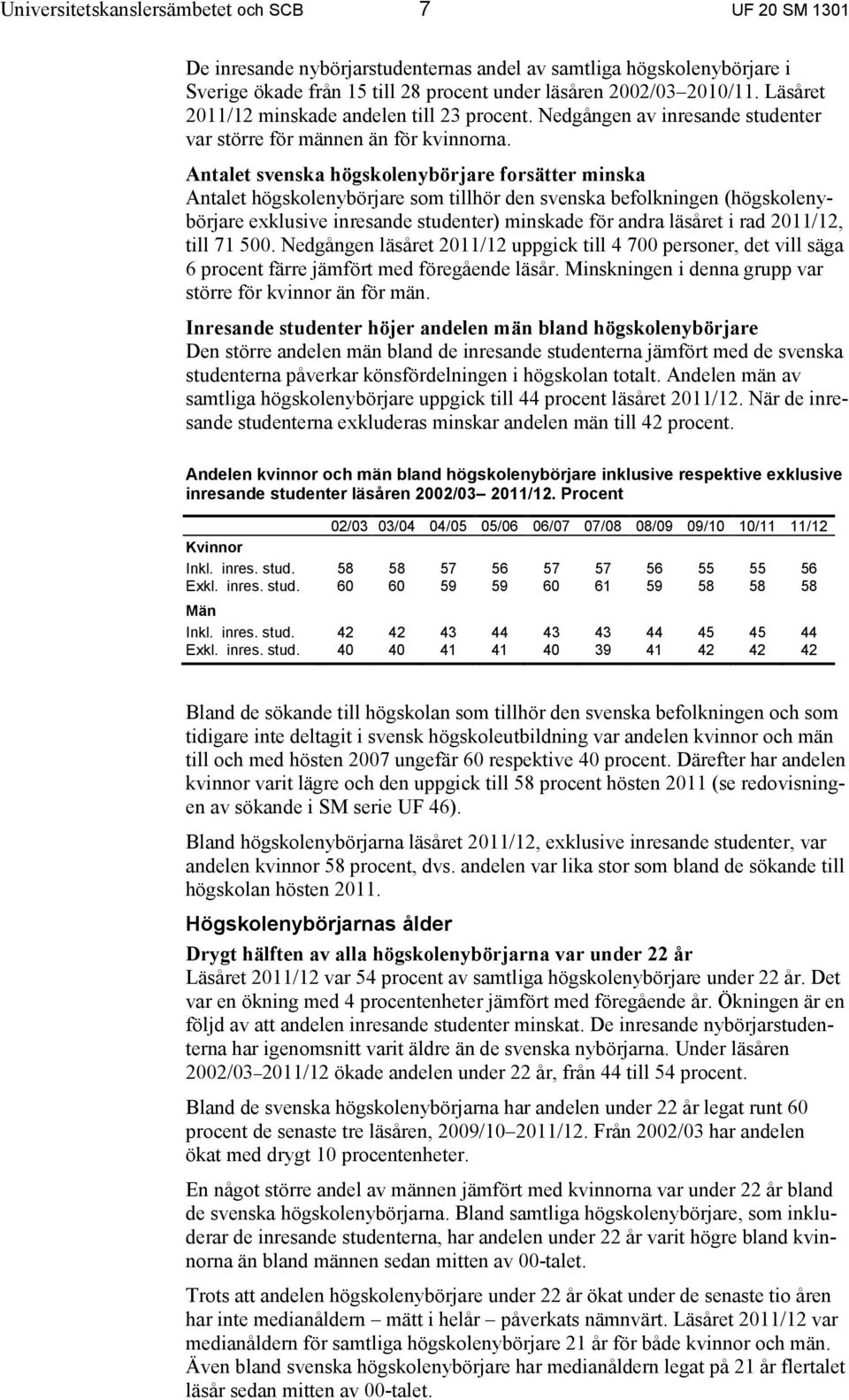 Antalet svenska högskolenybörjare forsätter minska Antalet högskolenybörjare som tillhör den svenska befolkningen (högskolenybörjare exklusive inresande studenter) minskade för andra läsåret i rad