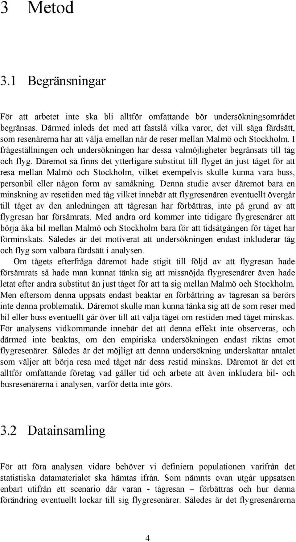 I frågeställningen och undersökningen har dessa valmöjligheter begränsats till tåg och flyg.